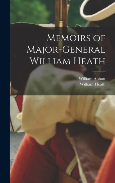 Memoirs of Major-General William Heath (Hardcover)