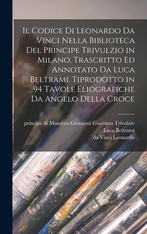 Il codice di Leonardo da Vinci nella biblioteca del principe Trivulzio in Milano, trascritto ed annotato da Luca Beltrami. Tiprodotto in 94 tavole eli (Hardcover)