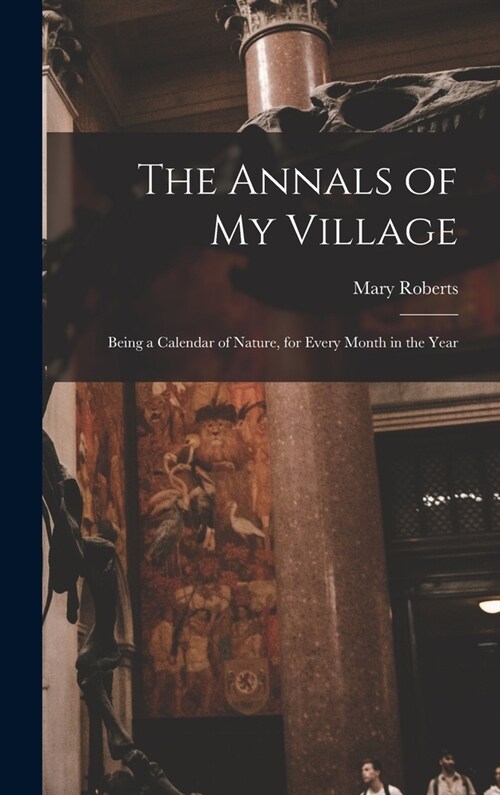 The Annals of My Village: Being a Calendar of Nature, for Every Month in the Year (Hardcover)