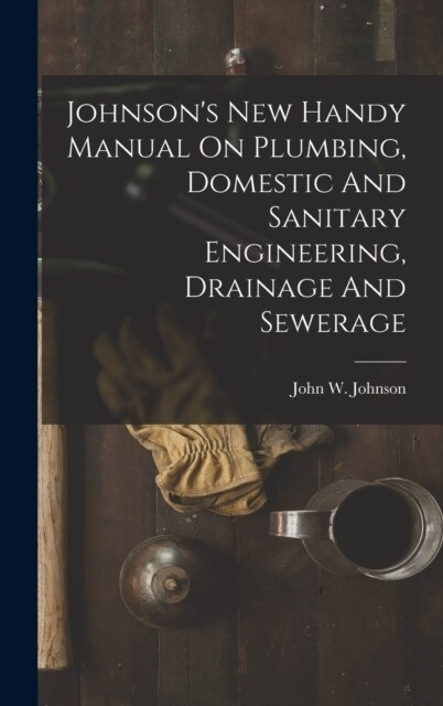 Johnsons New Handy Manual On Plumbing, Domestic And Sanitary Engineering, Drainage And Sewerage (Hardcover)