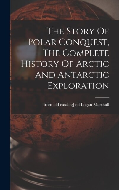 The Story Of Polar Conquest, The Complete History Of Arctic And Antarctic Exploration (Hardcover)