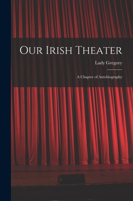 Our Irish Theater; a Chapter of Autobiography (Paperback)