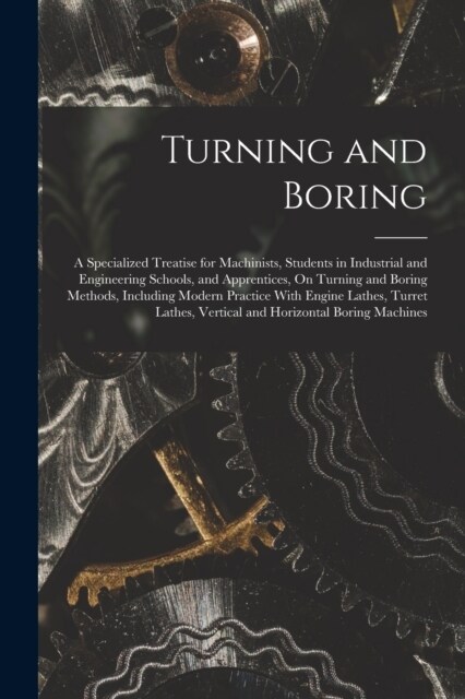Turning and Boring: A Specialized Treatise for Machinists, Students in Industrial and Engineering Schools, and Apprentices, On Turning and (Paperback)