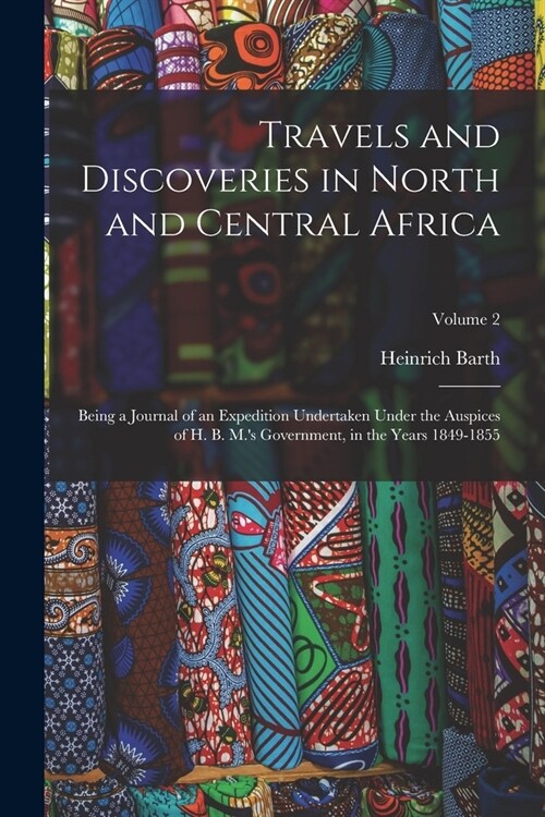 Travels and Discoveries in North and Central Africa: Being a Journal of an Expedition Undertaken Under the Auspices of H. B. M.s Government, in the Y (Paperback)