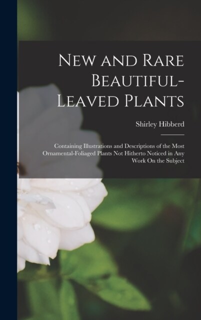 New and Rare Beautiful-Leaved Plants: Containing Illustrations and Descriptions of the Most Ornamental-Foliaged Plants Not Hitherto Noticed in Any Wor (Hardcover)