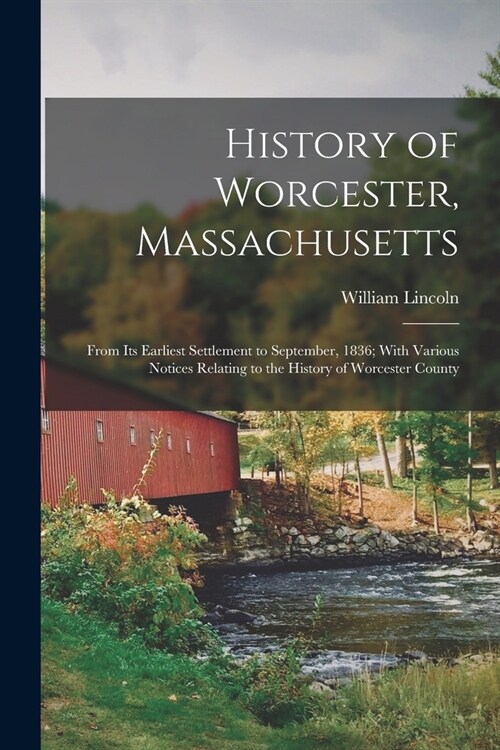 History of Worcester, Massachusetts: From Its Earliest Settlement to September, 1836; With Various Notices Relating to the History of Worcester County (Paperback)