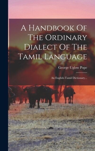 A Handbook Of The Ordinary Dialect Of The Tamil Language: An English-tamil Dictionary... (Hardcover)