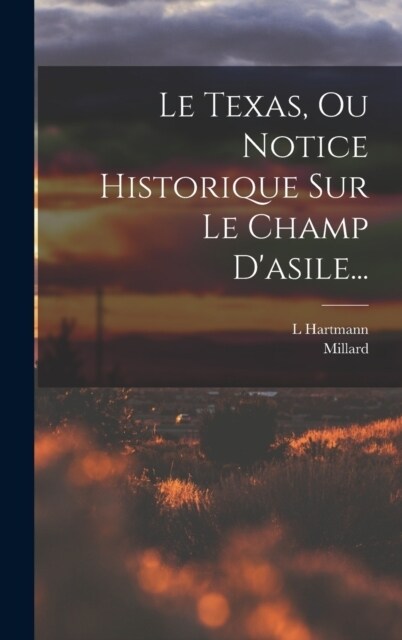 Le Texas, Ou Notice Historique Sur Le Champ Dasile... (Hardcover)
