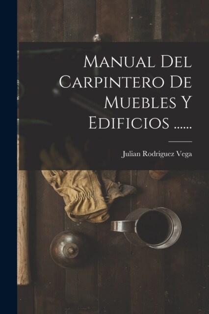 Manual Del Carpintero De Muebles Y Edificios ...... (Paperback)