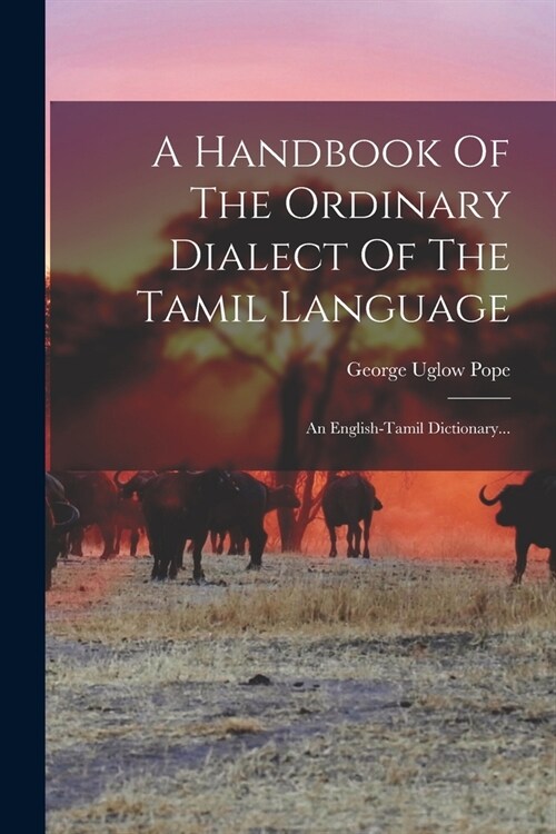 A Handbook Of The Ordinary Dialect Of The Tamil Language: An English-tamil Dictionary... (Paperback)