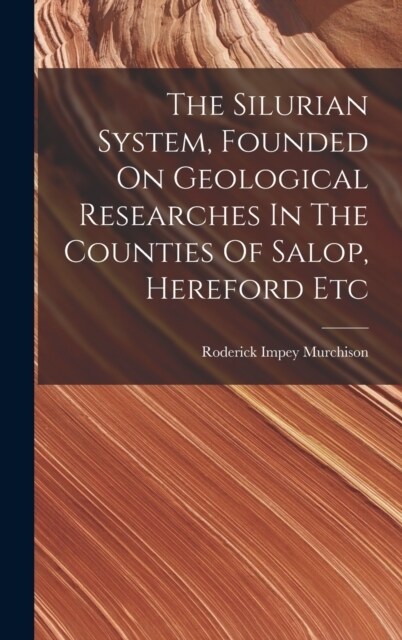 The Silurian System, Founded On Geological Researches In The Counties Of Salop, Hereford Etc (Hardcover)