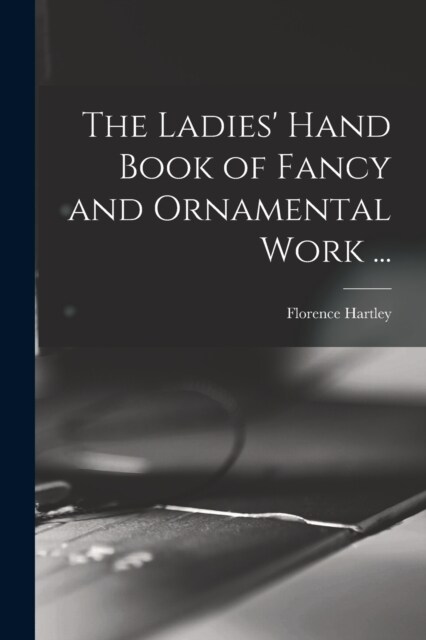 The Ladies Hand Book of Fancy and Ornamental Work ... (Paperback)