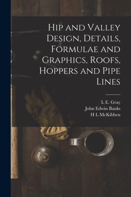 Hip and Valley Design, Details, Formulae and Graphics, Roofs, Hoppers and Pipe Lines (Paperback)