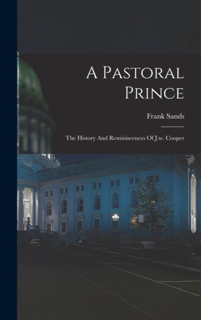 A Pastoral Prince: The History And Reminiscences Of J.w. Cooper (Hardcover)