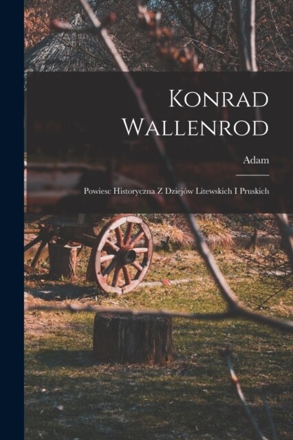 Konrad Wallenrod; powiesc historyczna z dziej? litewskich i pruskich (Paperback)