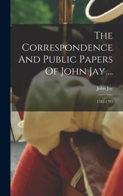 The Correspondence And Public Papers Of John Jay ...: 1782-1793 (Hardcover)