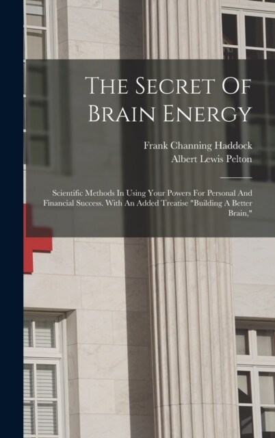 The Secret Of Brain Energy: Scientific Methods In Using Your Powers For Personal And Financial Success. With An Added Treatise building A Better (Hardcover)