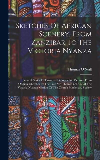 Sketches Of African Scenery, From Zanzibar To The Victoria Nyanza: Being A Series Of Coloured Lithographic Pictures, From Original Sketches By The Lat (Hardcover)