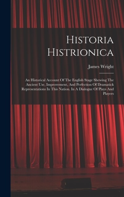 Historia Histrionica: An Historical Account Of The English Stage Shewing The Ancient Use, Improvement, And Perfection Of Dramatick Represent (Hardcover)