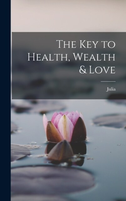 The Key to Health, Wealth & Love (Hardcover)
