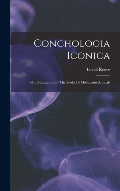 Conchologia Iconica: Or, Illustrations Of The Shells Of Molluscous Animals (Hardcover)