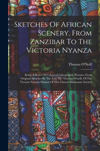 Sketches Of African Scenery, From Zanzibar To The Victoria Nyanza: Being A Series Of Coloured Lithographic Pictures, From Original Sketches By The Lat (Paperback)