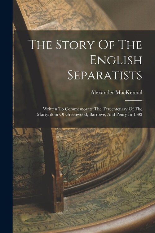 The Story Of The English Separatists: Written To Commemorate The Tercentenary Of The Martyrdom Of Greenwood, Barrowe, And Penry In 1593 (Paperback)