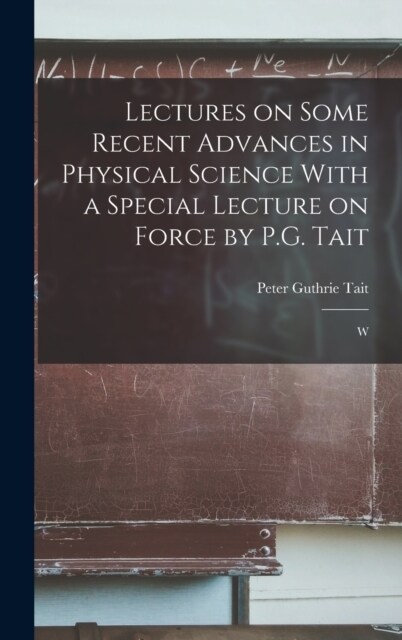 Lectures on Some Recent Advances in Physical Science With a Special Lecture on Force by P.G. Tait: W (Hardcover)