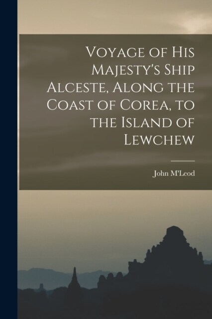 Voyage of His Majestys Ship Alceste, Along the Coast of Corea, to the Island of Lewchew (Paperback)