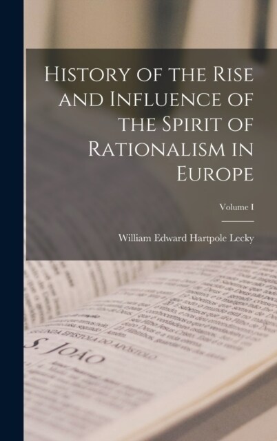 History of the Rise and Influence of the Spirit of Rationalism in Europe; Volume I (Hardcover)