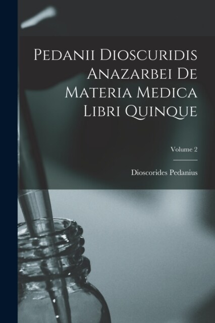 Pedanii Dioscuridis Anazarbei De Materia Medica Libri Quinque; Volume 2 (Paperback)