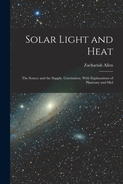 Solar Light and Heat: The Source and the Supply. Gravitation, With Explanations of Planetary and Mol (Paperback)