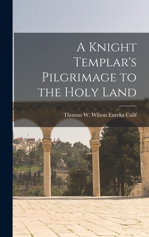 A Knight Templars Pilgrimage to the Holy Land (Hardcover)