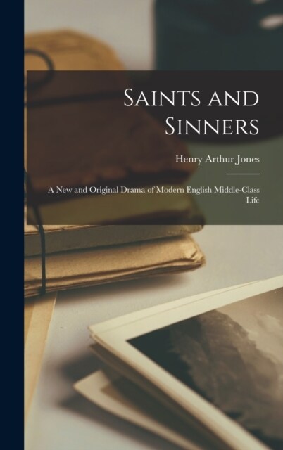 Saints and Sinners: A New and Original Drama of Modern English Middle-Class Life (Hardcover)