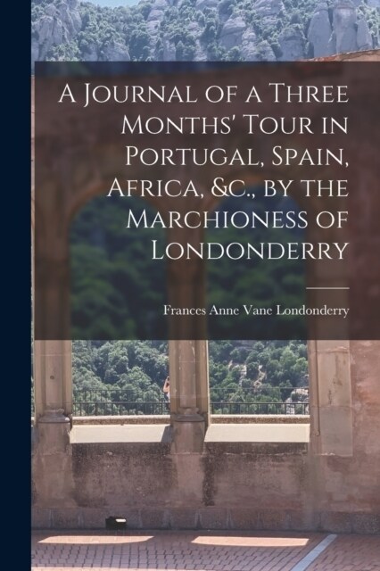 A Journal of a Three Months Tour in Portugal, Spain, Africa, &c., by the Marchioness of Londonderry (Paperback)