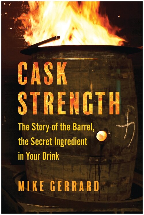 Cask Strength: The Story of the Barrel, the Secret Ingredient in Your Drink (Hardcover)