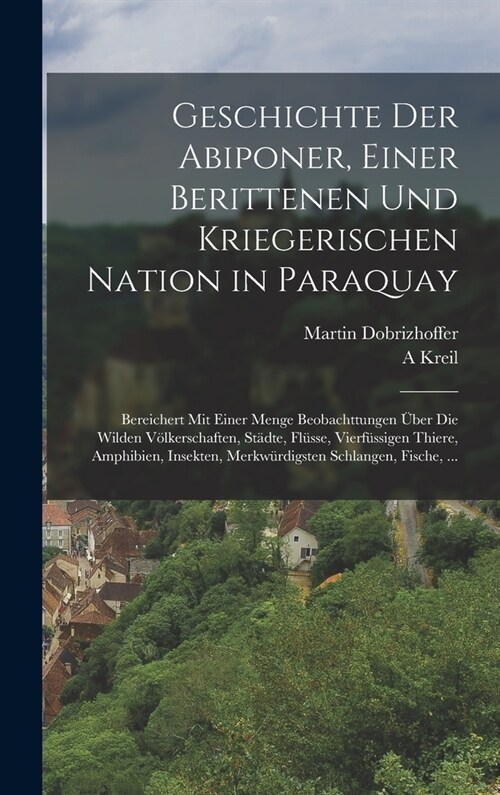 Geschichte Der Abiponer, Einer Berittenen Und Kriegerischen Nation in Paraquay: Bereichert Mit Einer Menge Beobachttungen ?er Die Wilden V?kerschaft (Hardcover)