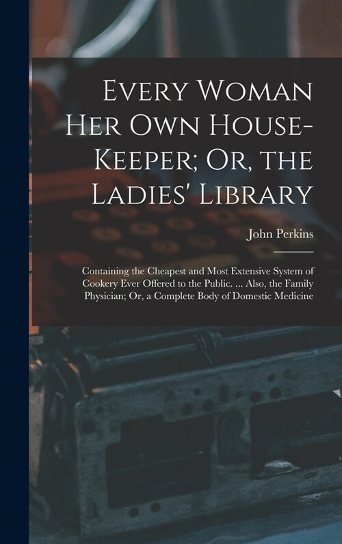 Every Woman Her Own House-Keeper; Or, the Ladies Library: Containing the Cheapest and Most Extensive System of Cookery Ever Offered to the Public. .. (Hardcover)