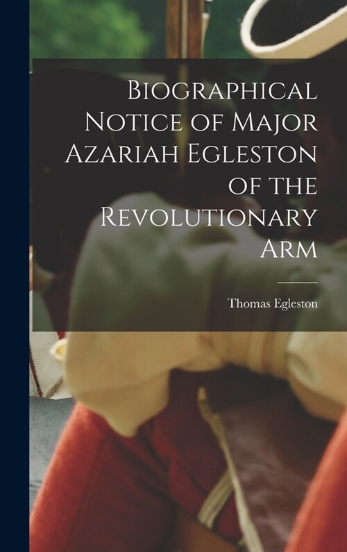 Biographical Notice of Major Azariah Egleston of the Revolutionary Arm (Hardcover)
