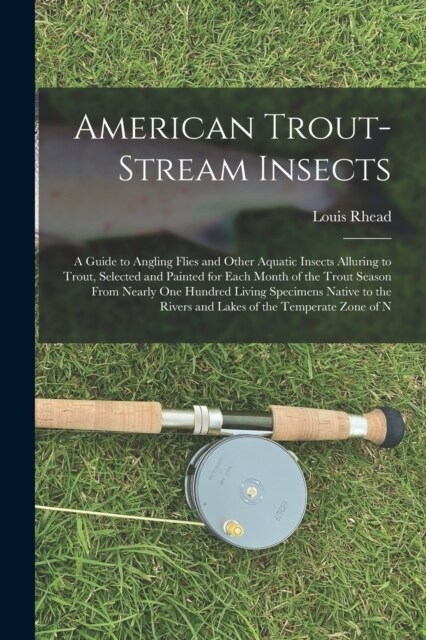 American Trout-Stream Insects: A Guide to Angling Flies and Other Aquatic Insects Alluring to Trout, Selected and Painted for Each Month of the Trout (Paperback)