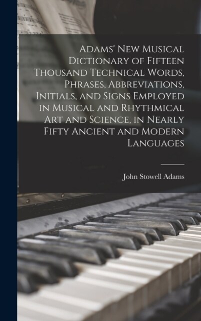 Adams New Musical Dictionary of Fifteen Thousand Technical Words, Phrases, Abbreviations, Initials, and Signs Employed in Musical and Rhythmical Art (Hardcover)