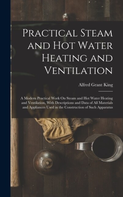 Practical Steam and Hot Water Heating and Ventilation: A Modern Practical Work On Steam and Hot Water Heating and Ventilation, With Descriptions and D (Hardcover)