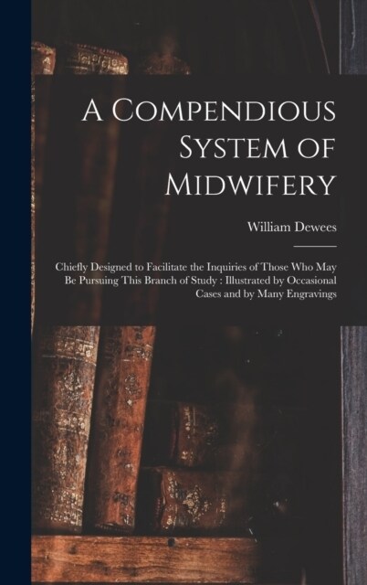 A Compendious System of Midwifery: Chiefly Designed to Facilitate the Inquiries of Those Who May Be Pursuing This Branch of Study: Illustrated by Occa (Hardcover)