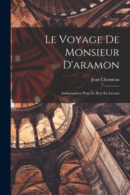 Le Voyage De Monsieur Daramon: Ambassadeur Pour Le Roy En Levant (Paperback)