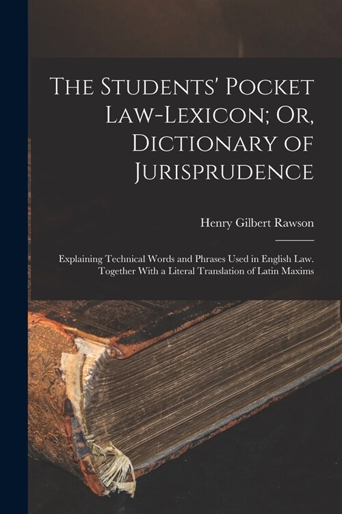 The Students Pocket Law-Lexicon; Or, Dictionary of Jurisprudence: Explaining Technical Words and Phrases Used in English Law. Together With a Literal (Paperback)