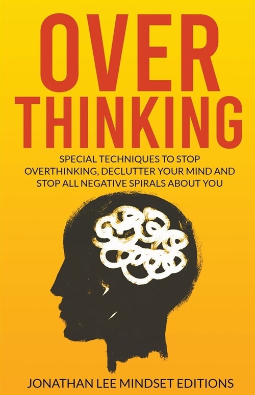 Overthinking: Special Techniques to Stop Overthinking, Declutter Your Mind and Stop All Negative Spirals About You (Paperback)