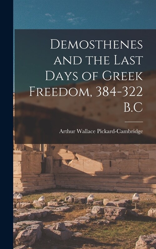 Demosthenes and the Last Days of Greek Freedom, 384-322 B.C (Hardcover)