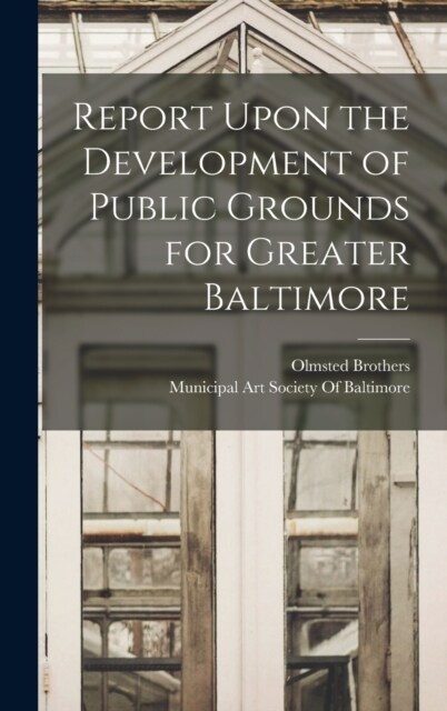 Report Upon the Development of Public Grounds for Greater Baltimore (Hardcover)
