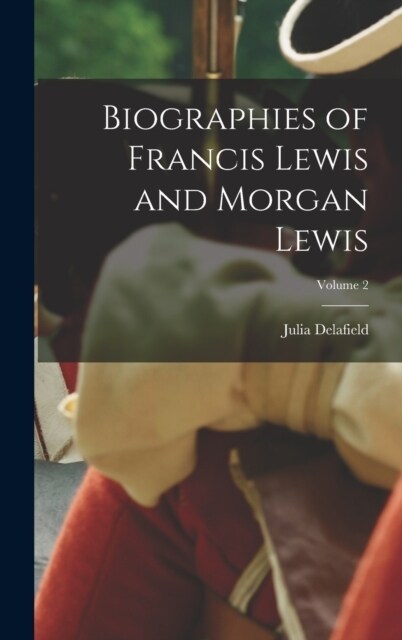 Biographies of Francis Lewis and Morgan Lewis; Volume 2 (Hardcover)