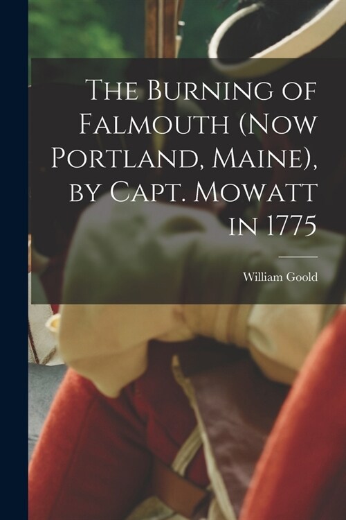 The Burning of Falmouth (now Portland, Maine), by Capt. Mowatt in 1775 (Paperback)